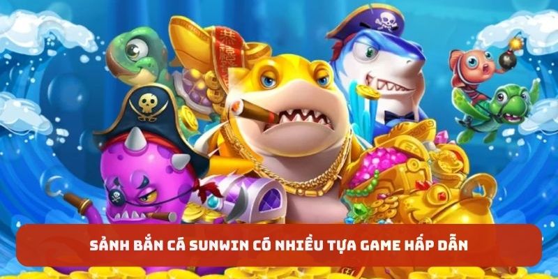 Sảnh bắn cá Sunwin có nhiều tựa game hấp dẫn